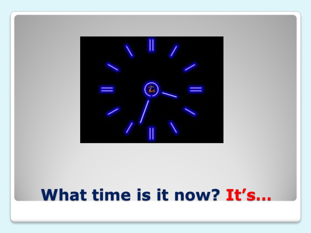 What time is it now? It’s…